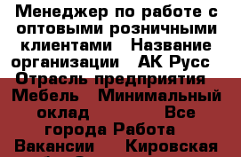 Менеджер по работе с оптовыми/розничными клиентами › Название организации ­ АК-Русс › Отрасль предприятия ­ Мебель › Минимальный оклад ­ 35 000 - Все города Работа » Вакансии   . Кировская обл.,Захарищево п.